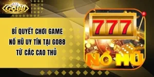 Bí Quyết Chơi Game Nổ Hũ Uy Tín Tại Go88 Từ Các Cao Thủ